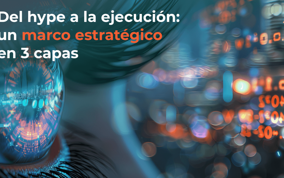 Del hype a la ejecución: un marco estratégico en 3 capas